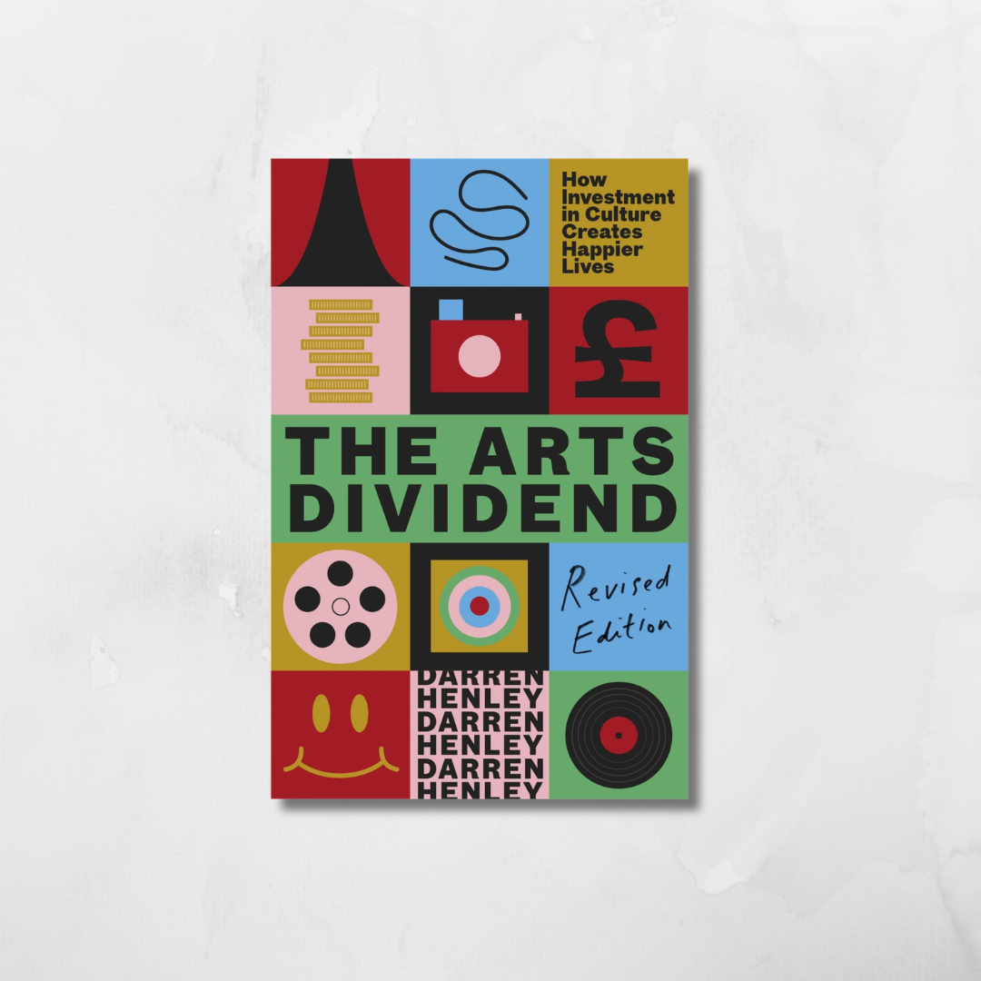The Arts Dividend : How Investment in Culture Creates Happier Lives