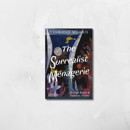 The Surrealist Menagerie : Strange Beasts & Fantastic Visions by Desmond Morris