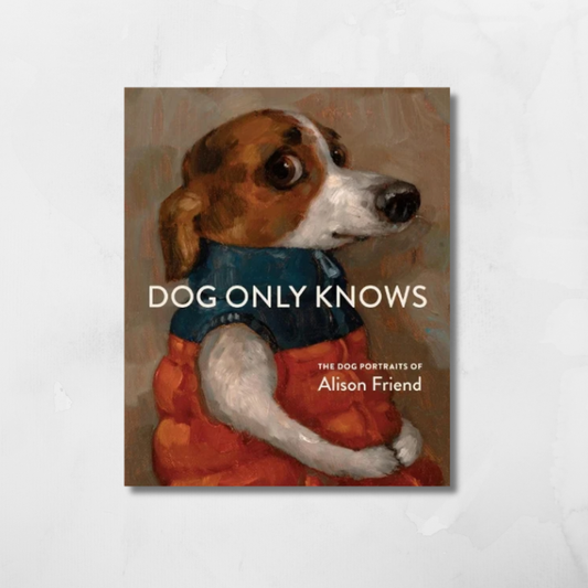 Dog Only Knows : The Dog Portraits of Alison Friend