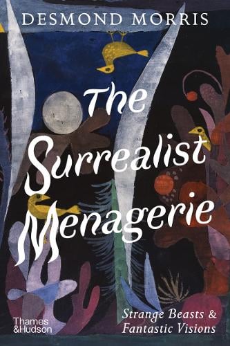 The Surrealist Menagerie : Strange Beasts & Fantastic Visions by Desmond Morris