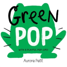 Green Pop (With 6 Playful Pop-Ups!) : A Pop-Up Board Book by Aurore Petit