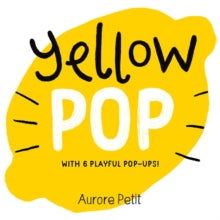 Yellow Pop (With 6 Playful Pop-Ups!) : A Board Book by Aurore Petit