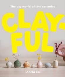 Clayful : The big world of tiny ceramics by Sophia Cai