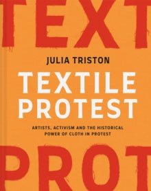 Textile Protest : Artists, activism and the historical power of cloth in protest by Julia Triston