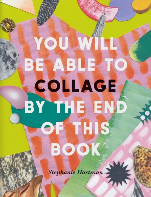 You Will Be Able to Collage by the End of This Book : More than 30 projects to spark your imagination